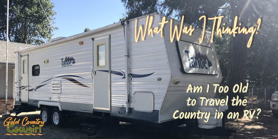 Am I too old to start traveling the country in an RV? As I sit here on my birthday, looking at my new to me travel trailer sitting in my driveway, I wonder if I have lost my mind. What was I thinking?