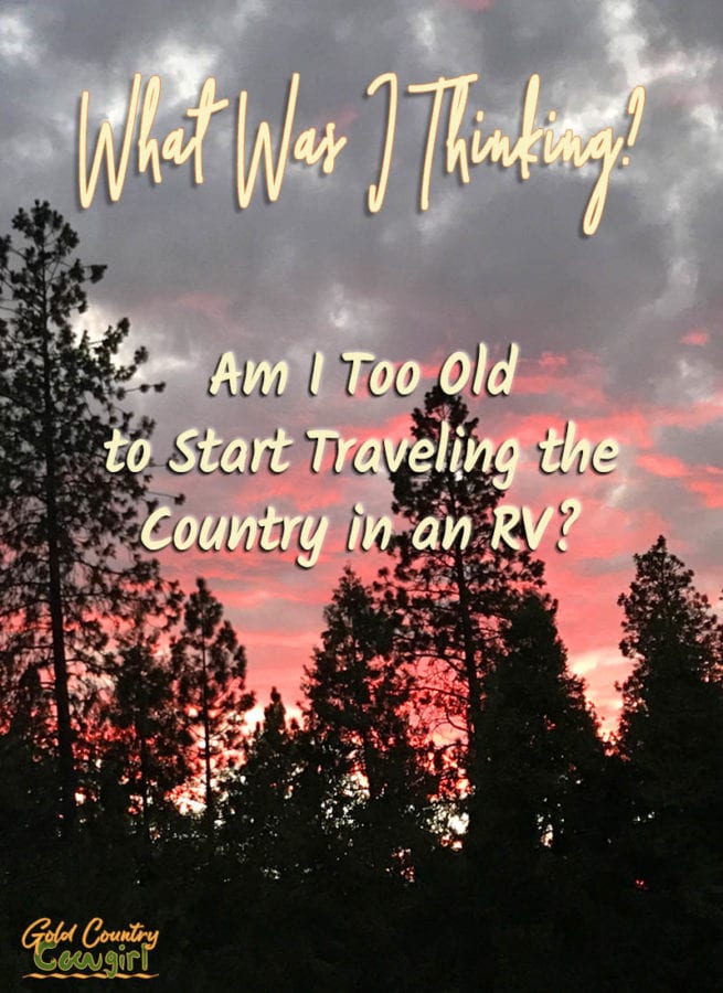 Am I too old to start traveling the country in an RV? As I sit here on my birthday, looking at my new to me travel trailer sitting in my driveway, I wonder if I have lost my mind. What was I thinking?