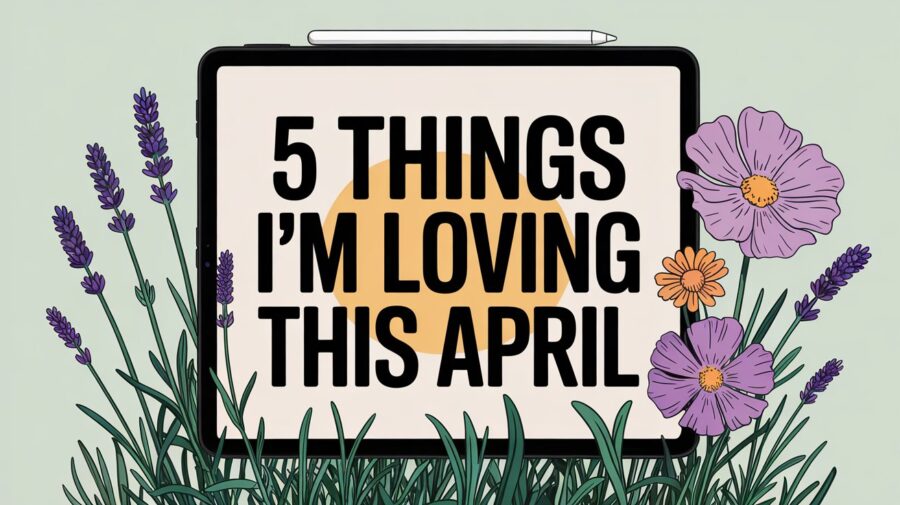 An Apple iPad with text on the screen that says 5 Things I'm Loving This April.